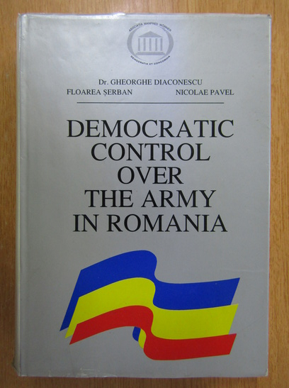 Anticariat: Gheorghe Diaconescu, Floarea Serban, N. Pavel - Democratic Control Over the Army in Romania