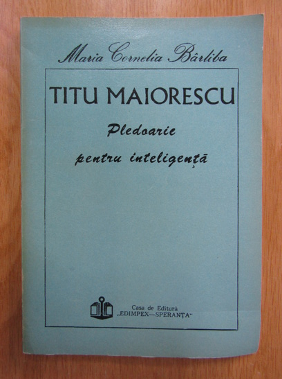 Anticariat: Maria Cornelia Barliba - Titu Maiorescu. Pledoarie pentru inteligenta