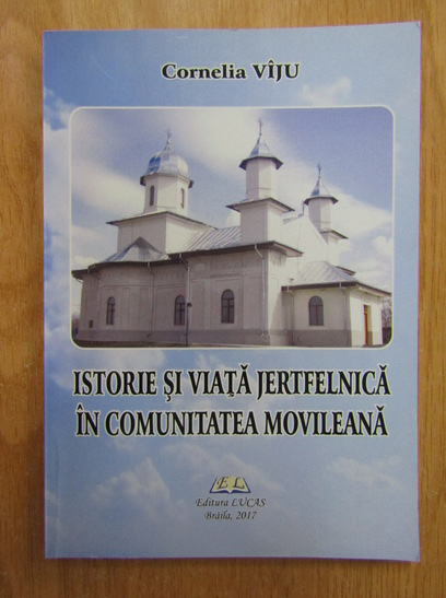 Anticariat: Cornelia Viju - Istorie si viata jertfelnica in comunitatea movileana