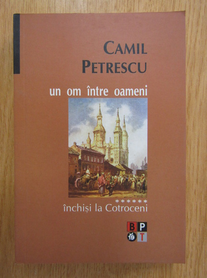 Anticariat: Camil Petrescu - Un om intre oameni, volumul 6. Inchisi la Cotroceni