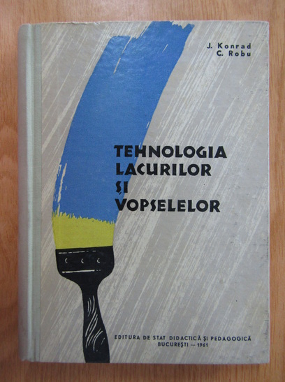 Anticariat: J. Konrad, Cornel Robu - Tehnologia lacurilor si vopselelor