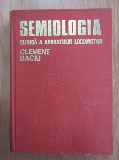 Anticariat: Clement C. Baciu - Semiologia clinica a aparatului locomotor