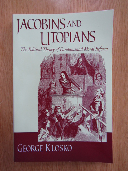 Anticariat: George Klosko - Jacobins and Utopians. The Political Theory of Fundamental Moral Reform
