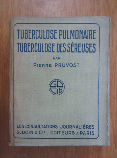 Anticariat: Pierre Pruvost - Tuberculose pulmonaire. Tuberculose des sereuses