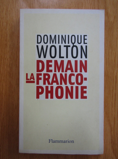 Anticariat: Dominique Wolton - Demain la francophonie