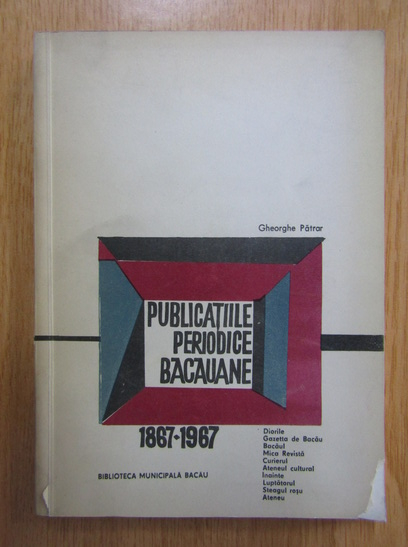 Anticariat: Gheorghe Patrar - Publicatiile periodice bacauane, 1867-1967