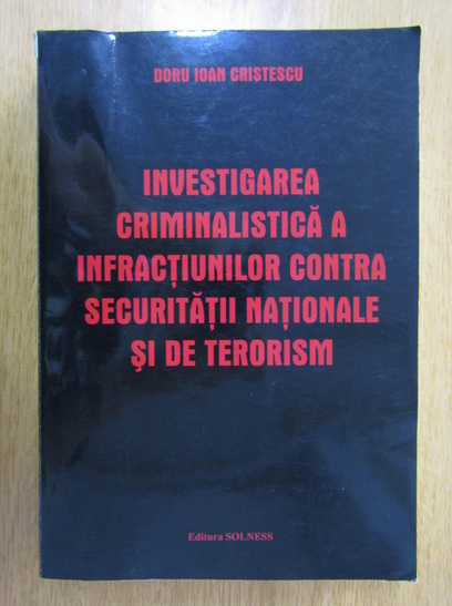 Anticariat: Doru Ioan Cristescu - Investigarea criminalistica a infractiunilor contra securitatii nationale si de terorism