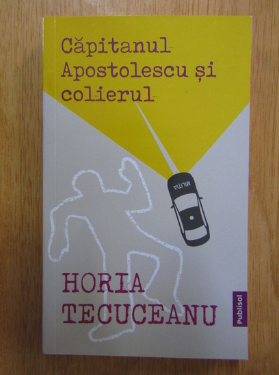 Anticariat: Horia Tecuceanu - Capitanul Apostolescu si colierul