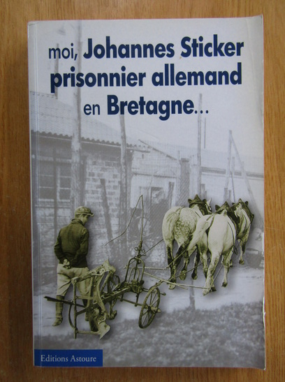 Anticariat: Johannes Sticker - Moi, Johannes Sticker prisonnier allemand en Bretagne