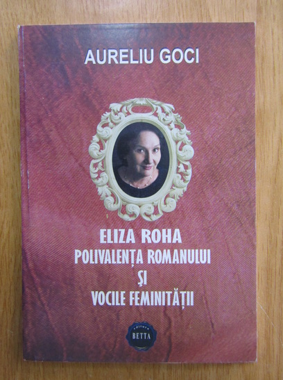 Anticariat: Aureliu Goci - Eliza Roha. Polivalenta romanului si vocile feminitatii