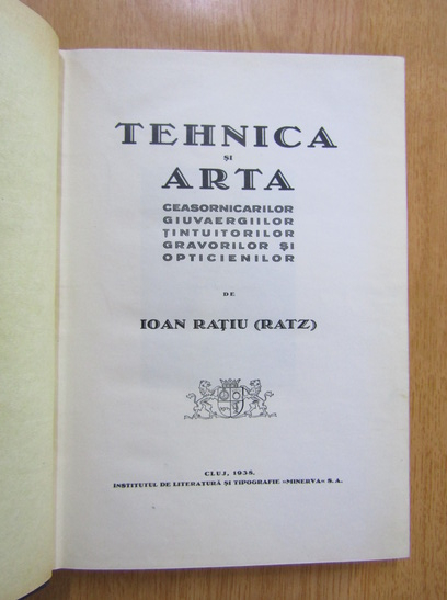 Ioan Ratiu - Tehnica si arta ceasornicarilor, giuvaergiilor, tintuitorilor, gravorilor si opticienilor (1938)