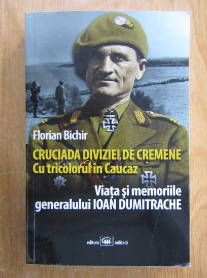 Anticariat: Florian Bichir - Cruciada diviziei de cremene. Cu tricolorul in Caucaz