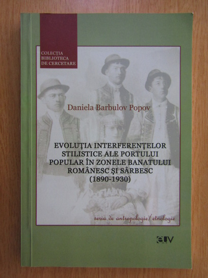Anticariat: Daniela Barbulov Popov - Evolutia interferentelor stilistice ale portului popular in zonele Banatului romanesc si sarbesc, 1890-1930