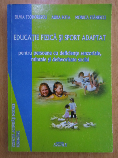 Anticariat: Silvia Teodorescu, Aura Bota, Monica Stanescu - Educatie fizica si sport adaptat pentru persoane cu deficiente senzoriale, mintale si defavorizate social