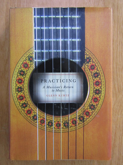 Anticariat: Glenn Kurtz - Practicing. A Musician's Return to Music
