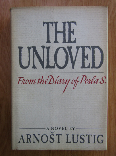 Anticariat: Arnost Lustig - The Unloved. From the Diary of Perla S.