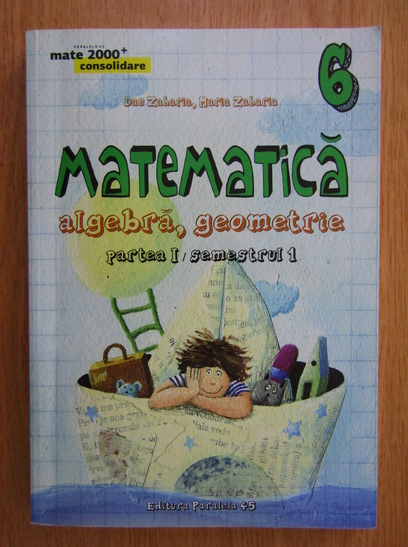 Anticariat: Dan Zaharia, Maria Zaharia - Matematica. Algebra, geometrie pentru clasa a VI-a (volumul 1, partea I-a)