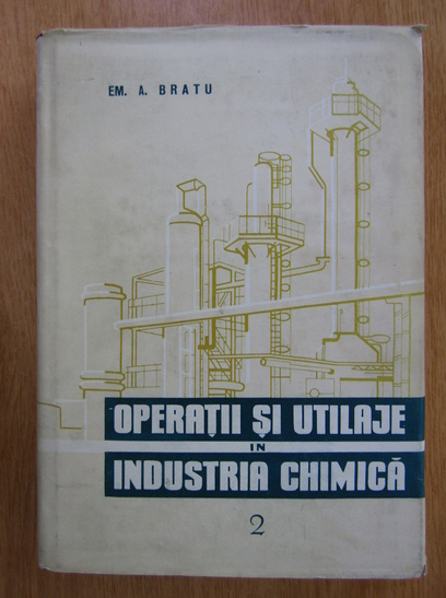 Anticariat: Em. A. Bratu - Operatii si utilaje in industria chimica (volumul 2)