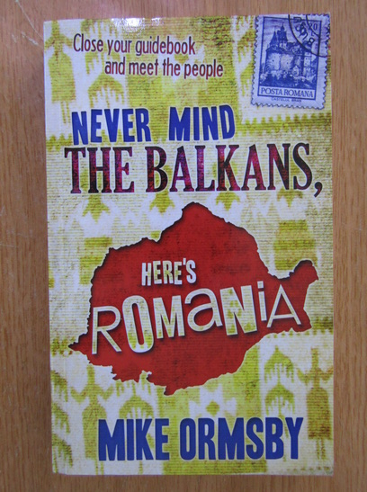 Anticariat: Mike Ormsby - Never Mind The Balkans, Here's Romania