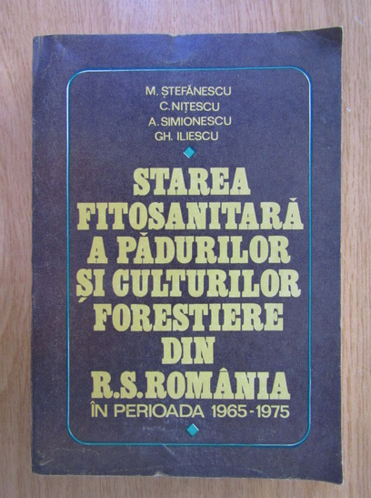 Anticariat: Mircea Stefanescu - Starea fitosanitara a padurilor si culturilor forestiere din R. S. Romania in perioada 1965-1975
