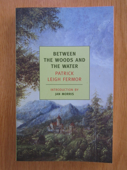 Anticariat: Patrick Leigh Fermor - Between the Woods and the Water 
