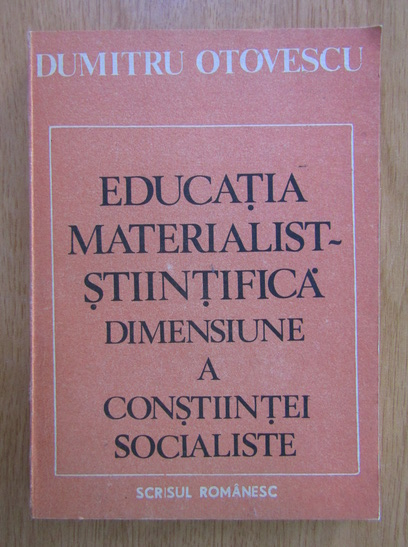 Anticariat: Dumitru Otovescu - Educatia materialist-stiintifica dimensiune a constiintei socialiste