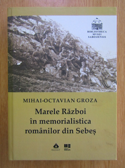 Anticariat: Mihai Octavian Groza - Marele Razboi in memorialistica romanilor din Sebes