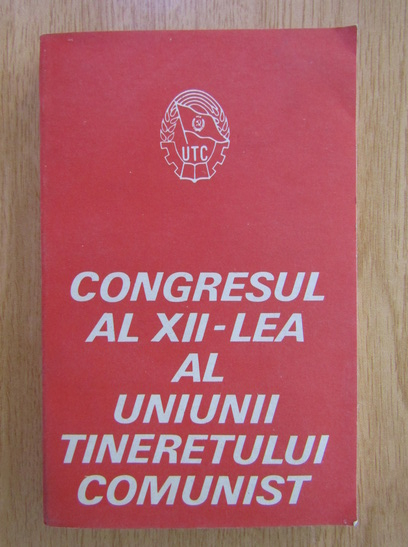 Anticariat: Congresul al XII-lea al Uniunii Tineretului Comunist din Republica Socialista Romania