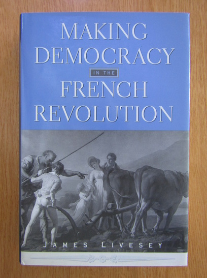Anticariat: James Livesey - Making Democracy in the French Revolution
