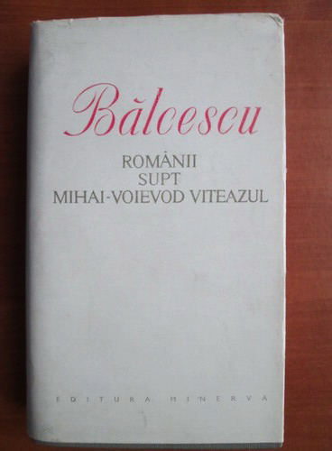 Anticariat: Nicolae Balcescu - Romanii supt Mihai Voievod Viteazul