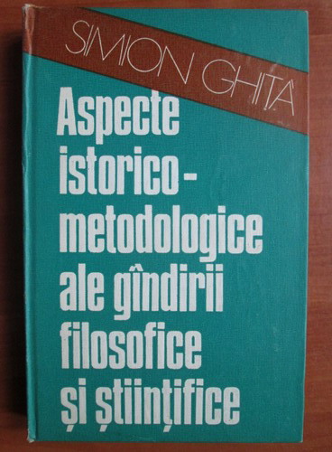 Anticariat: Simion Ghita - Aspecte istorico-metodologice ale gandirii filosofice si stiintifice