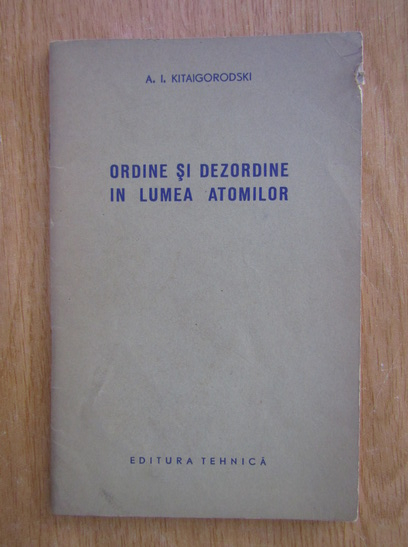 Anticariat: A. Kitaigorodski - Ordine si dezordine in lumea atomilor