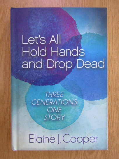 Anticariat: Elaine J. Cooper - Let's All Hold Hands and Drop Dead. Three Generations, One Story
