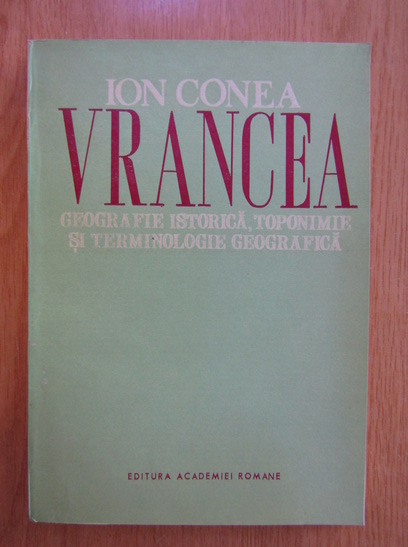 Anticariat: Ion Conea - Vrancea. Geografie istorica, toponimie si terminologie geografica