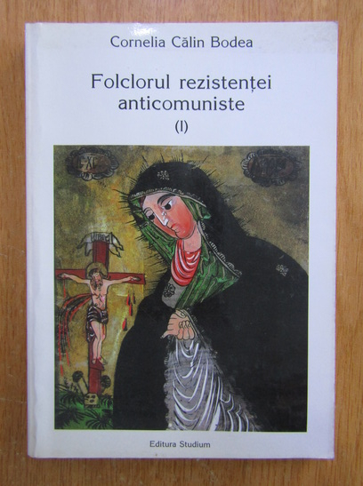 Anticariat: Cornelia Calin Bodea - Folclorul rezistentei anticomuniste (volumul 1)