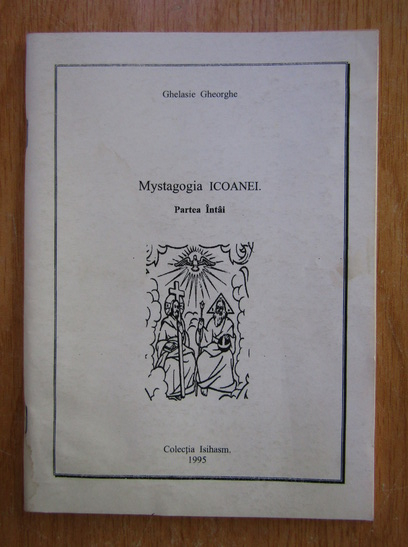 Anticariat: Ghelasie Gheorghe - Mystagogia Icoanei (volumul 1)