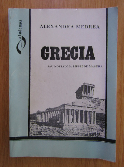 Anticariat: Alexandra Medrea - Grecia sau nostalgia lipsei de masura