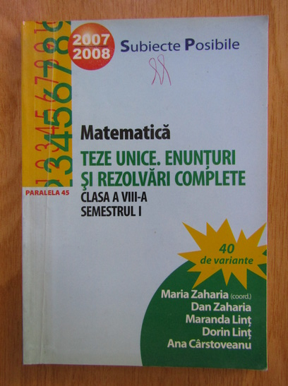 Anticariat: Maria Zaharia, Dan Zaharia - Matematica. Teze unice. Enunturi si rezolvari complete. Clasa a VIII-a, semestrul I