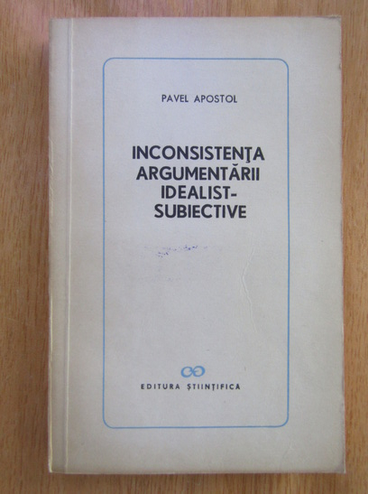 Anticariat: Pavel Apostol - Inconsistenta argumentarii idealist-subiective