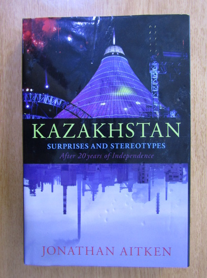 Anticariat: Jonathan Aitken - Kazakhstan. Surpres and Stereotypes