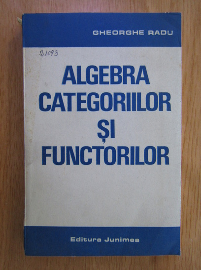 Anticariat: Gheorghe Radu - Algebra categoriilor si functorilor