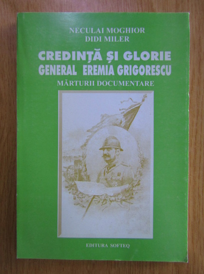 Anticariat: Neculai Moghior - Credinta si glorie. General Eremia Grigorescu. Marturii documentare