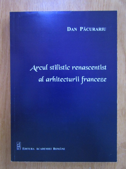 Anticariat: Dan Pacurariu - Arcul stilistic renascentist al arhitecturii franceze