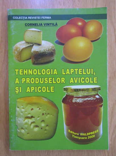 Anticariat: Cornelia Vintila - Tehnologia laptelui, a produselor avicole si apicole