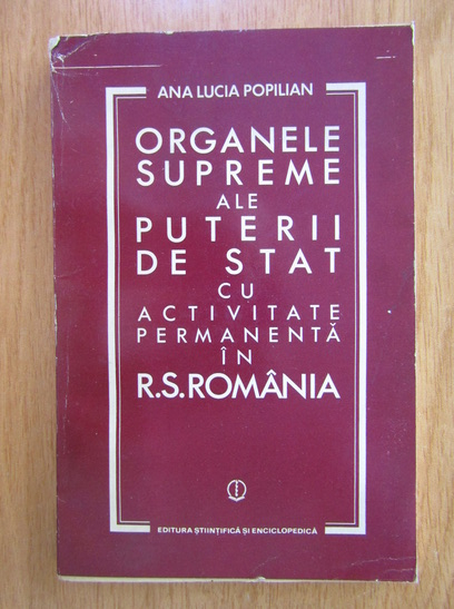 Anticariat: Ana Lucia Popilian - Organele supreme ale puterii de stat cu activitate permanenta in R.S. Romania