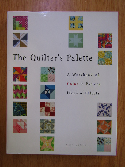 Anticariat: Katy Denny - The Quilter's Palette. A Workbook of Color and Pattern Ideas and Effects