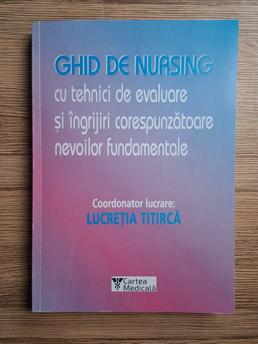 Anticariat: Lucretia Titirca - Ghid de nursing cu tehnici de evaluare si ingrijiri corespunzatoare nevoilor fundamentale (volumul 1)