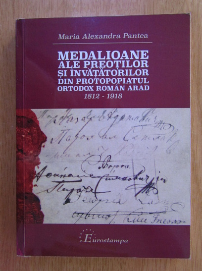 Anticariat: Maria Alexandra Pantea - Medalioane ale preotilor si invatatorilor din protopopiatul ortodox roman Arad
