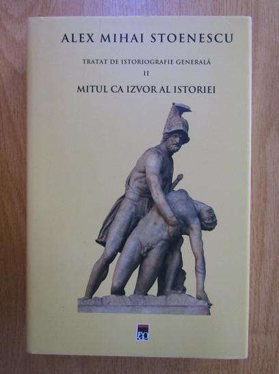 Anticariat: Alex Mihai Stoenescu - Tratat de istoriografie generala, volumul 2. Mitul ca izvor al istoriei