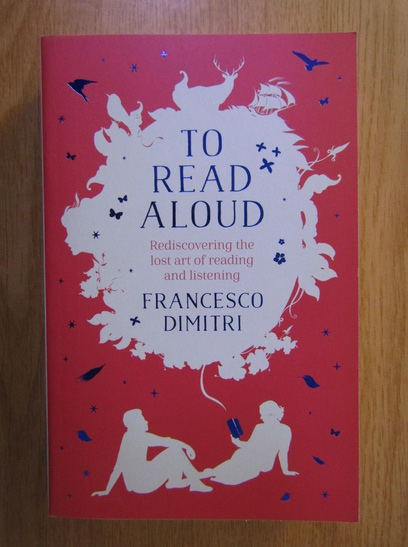 Anticariat: Francesco Dimitri - To Read A Loud. Rediscovering the Lost Art of Reading and Listening
